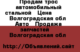 Продам трос автомобильный стальной › Цена ­ 3 000 - Волгоградская обл. Авто » Продажа запчастей   . Волгоградская обл.